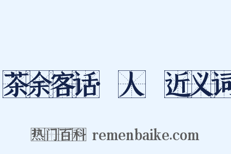 茶余客话·人薓近义词是什么意思的图片